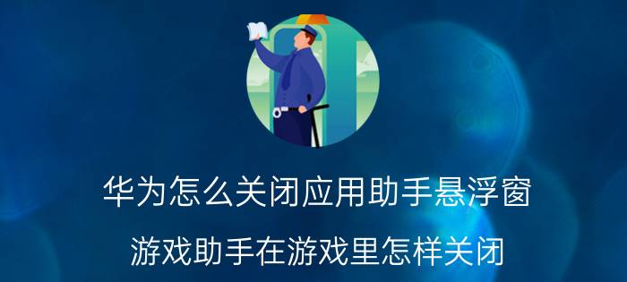 华为怎么关闭应用助手悬浮窗 游戏助手在游戏里怎样关闭？